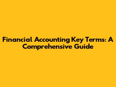 Financial Accounting Key Terms: A Comprehensive Guide