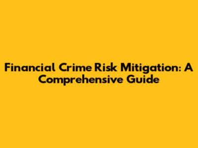 Financial Crime Risk Mitigation: A Comprehensive Guide