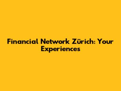 Financial Network Zürich: Your Experiences