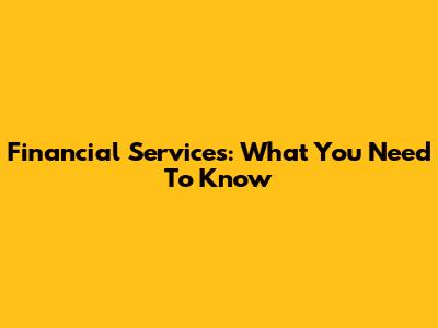 Financial Services: What You Need To Know