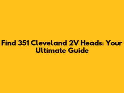 Find 351 Cleveland 2V Heads: Your Ultimate Guide