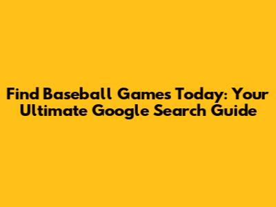 Find Baseball Games Today: Your Ultimate Google Search Guide