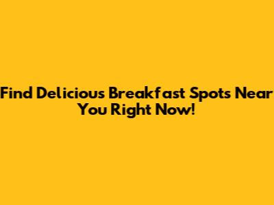 Find Delicious Breakfast Spots Near You Right Now!