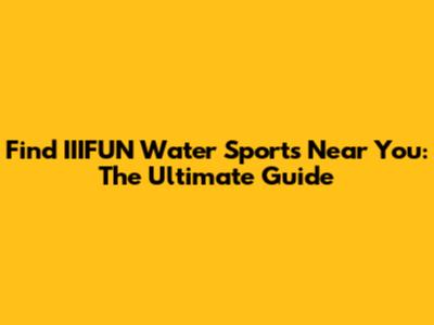 Find IIIFUN Water Sports Near You: The Ultimate Guide