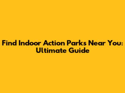 Find Indoor Action Parks Near You: Ultimate Guide
