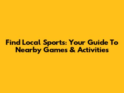 Find Local Sports: Your Guide To Nearby Games & Activities