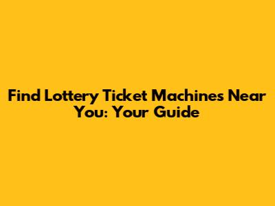 Find Lottery Ticket Machines Near You: Your Guide