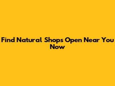 Find Natural Shops Open Near You Now