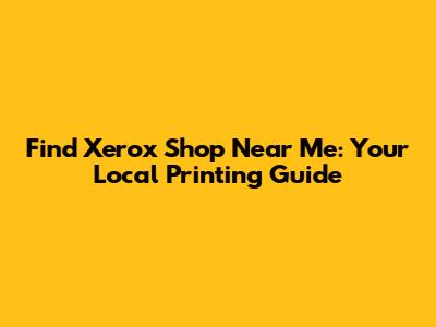 Find Xerox Shop Near Me: Your Local Printing Guide