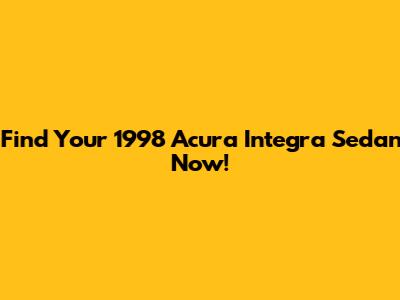 Find Your 1998 Acura Integra Sedan Now!