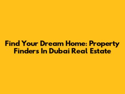 Find Your Dream Home: Property Finders In Dubai Real Estate