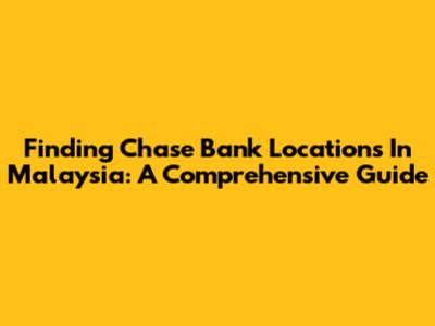 Finding Chase Bank Locations In Malaysia: A Comprehensive Guide