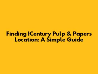 Finding ICentury Pulp & Paper's Location: A Simple Guide