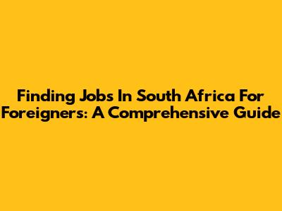 Finding Jobs In South Africa For Foreigners: A Comprehensive Guide