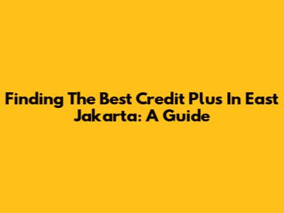 Finding The Best Credit Plus In East Jakarta: A Guide