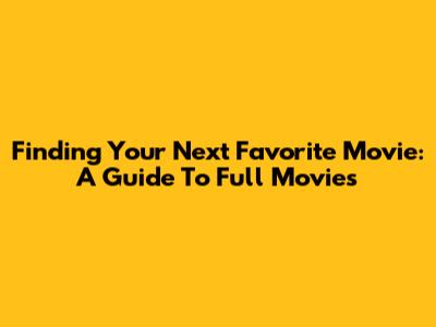Finding Your Next Favorite Movie: A Guide To Full Movies