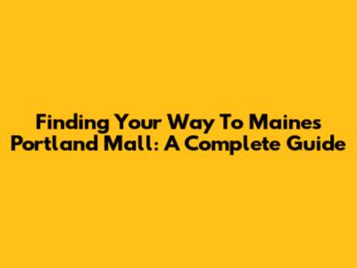 Finding Your Way To Maine's Portland Mall: A Complete Guide