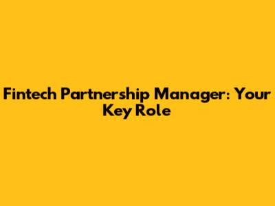 Fintech Partnership Manager: Your Key Role