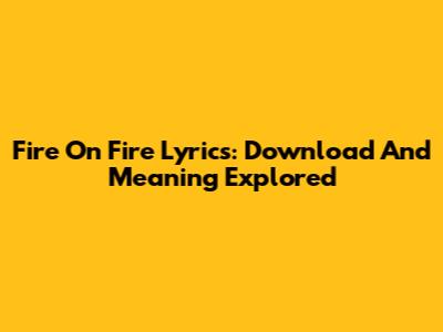 Fire On Fire Lyrics: Download And Meaning Explored