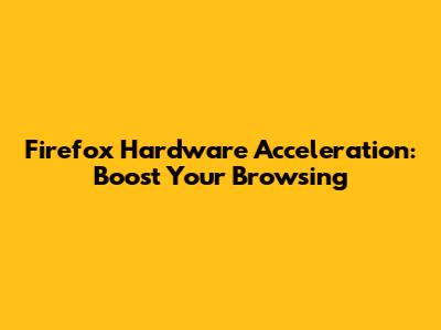 Firefox Hardware Acceleration: Boost Your Browsing