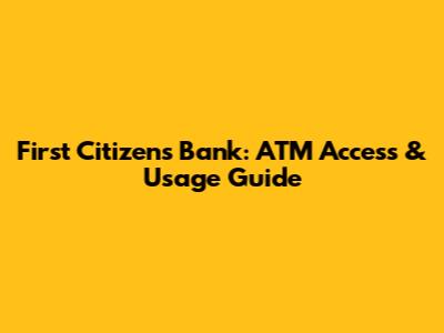 First Citizens Bank: ATM Access & Usage Guide
