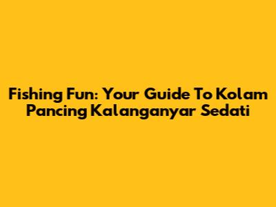 Fishing Fun: Your Guide To Kolam Pancing Kalanganyar Sedati