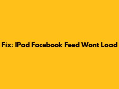 Fix: IPad Facebook Feed Won't Load