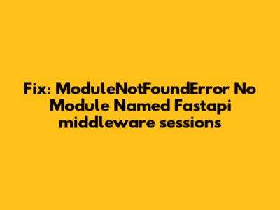 Fix: ModuleNotFoundError No Module Named Fastapi_middleware_sessions
