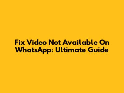 Fix 'Video Not Available' On WhatsApp: Ultimate Guide