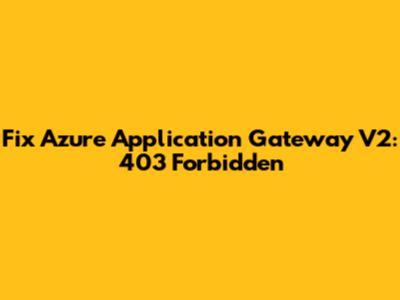 Fix Azure Application Gateway V2: 403 Forbidden