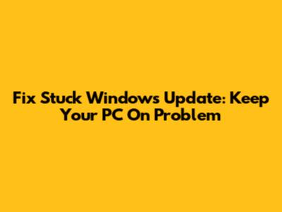 Fix Stuck Windows Update: Keep Your PC On Problem