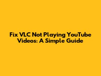 Fix VLC Not Playing YouTube Videos: A Simple Guide