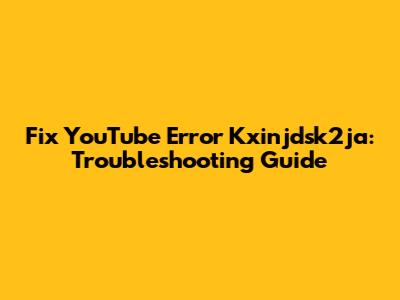 Fix YouTube Error Kxinjdsk2ja: Troubleshooting Guide