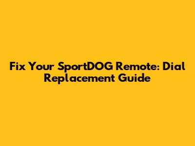 Fix Your SportDOG Remote: Dial Replacement Guide