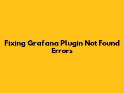 Fixing Grafana Plugin Not Found Errors