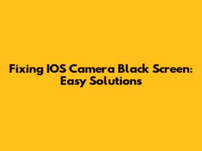 Fixing IOS Camera Black Screen: Easy Solutions
