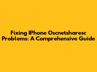 Fixing IPhone Oscnetsharesc Problems: A Comprehensive Guide
