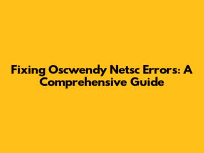 Fixing Oscwendy Netsc Errors: A Comprehensive Guide