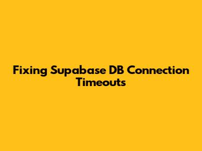 Fixing Supabase DB Connection Timeouts