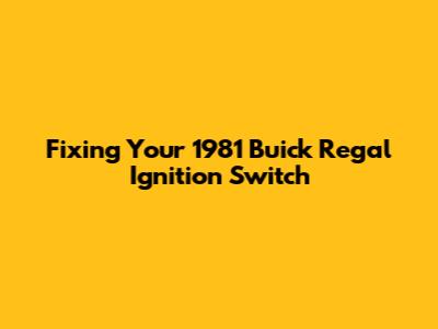 Fixing Your 1981 Buick Regal Ignition Switch