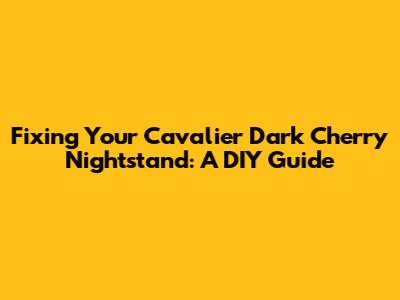 Fixing Your Cavalier Dark Cherry Nightstand: A DIY Guide