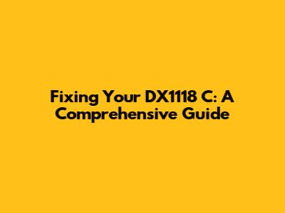 Fixing Your DX1118 C: A Comprehensive Guide
