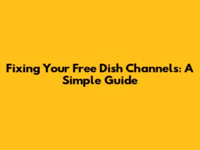 Fixing Your Free Dish Channels: A Simple Guide