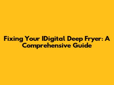 Fixing Your IDigital Deep Fryer: A Comprehensive Guide