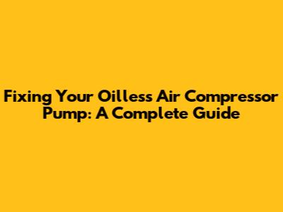 Fixing Your Oilless Air Compressor Pump: A Complete Guide