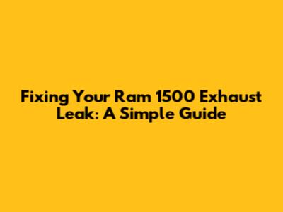 Fixing Your Ram 1500 Exhaust Leak: A Simple Guide