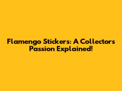 Flamengo Stickers: A Collector's Passion Explained!