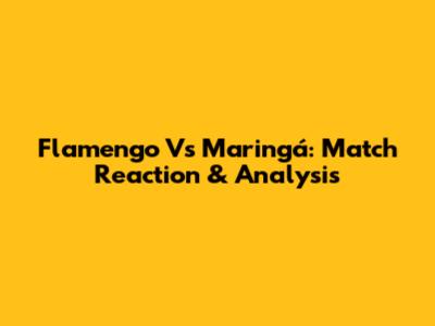 Flamengo Vs Maringá: Match Reaction & Analysis