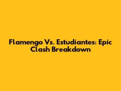 Flamengo Vs. Estudiantes: Epic Clash Breakdown