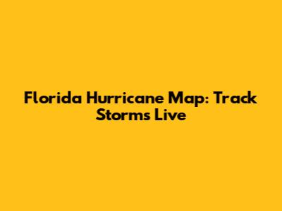 Florida Hurricane Map: Track Storms Live